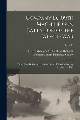Company D, 109th Machine Gun Battalion of the World War: Paper Read Before the Lebanon County Historical Society, October 19, 1923; 8, no.12 by Richards, Henry Melchior Muhlenberg