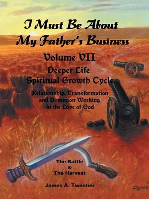 I Must Be About My Father's Business: Deeper Life Spiritual Growth Cycle by Twentier, James A.