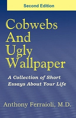 Cobwebs And Ugly Wallpaper- Second Edition: A Collection Of Short Essays About Your Life by Ferraioli M. D., Anthony