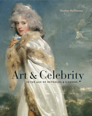 Art and Celebrity in the Age of Reynolds and Siddons by McPherson, Heather