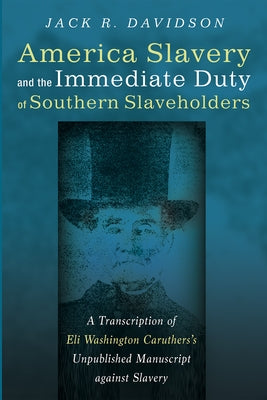 American Slavery and the Immediate Duty of Southern Slaveholders: A Transcription of Eli Washington Caruthers's Unpublished Manuscript Against Slavery by Davidson, Jack R.