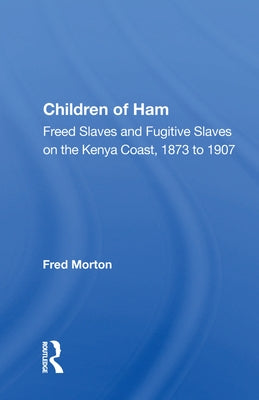 Children of Ham: Freed Slaves and Fugitive Slaves on the Kenya Coast, 1873 to 1907 by Morton, Fred