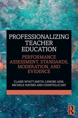 Professionalizing Teacher Education: Performance Assessment, Standards, Moderation, and Evidence by Wyatt-Smith, Claire