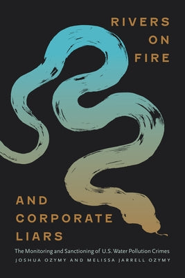 Rivers on Fire and Corporate Liars: The Monitoring and Sanctioning of U.S. Water Pollution Crimes by Ozymy, Joshua