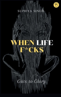 When Life F*cks by Singh, Supriya