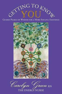 Getting to Know You: Guided Pearls of Wisdom for a More Soulful Existence by Carolyn Green Rn the Energy Nurse