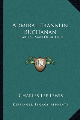 Admiral Franklin Buchanan: Fearless Man Of Action by Lewis, Charles Lee