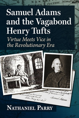 Samuel Adams and the Vagabond Henry Tufts: Virtue Meets Vice in the Revolutionary Era by Parry, Nathaniel