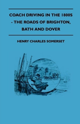 Coach Driving in the 1800s - The Roads of Brighton, Bath and Dover by Somerset, Henry Charles
