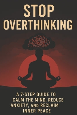 Stop Overthinking: A 7-Step Guide to Calm Your Mind, Reduce Anxiety, and Reclaim Inner Peace by Aware, Edu