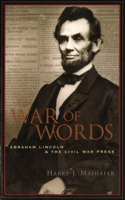 War of Words: Abraham Lincoln and the Civil War Press by Maihafer, Harry J.