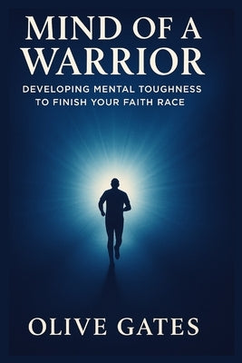 Mind of a Warrior: Developing Mental Toughness to Finish Your Faith Race by Gates, Olive