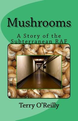Mushrooms: A Story of the Subterranean RAF by O'Reilly, Terry
