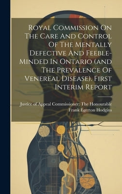 Royal Commission On The Care And Control Of The Mentally Defective And Feeble-minded In Ontario (and The Prevalence Of Venereal Disease). First Interi by Commissioner the Honourable Frank Eg