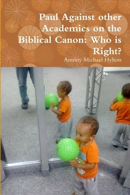 Paul Against other Academics on the Biblical Canon: Who is Right? by Hylton, Antony Michael