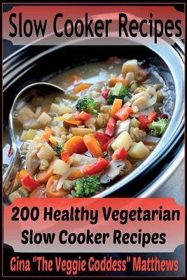 Slow Cooker Recipes: 200 Healthy Vegetarian Slow Cooker Recipes by Matthews, Gina "the Veggie Goddess"