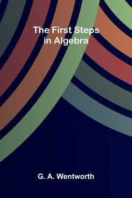 The First Steps in Algebra by A. Wentworth, G.