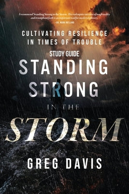 Standing Strong in the Storm - Study Guide: Cultivating Resilience In Times Of Trouble by Davis, Greg