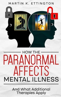 How the Paranormal Affects Mental Illness: And What Additional Therapies Apply by Ettington, Martin K.