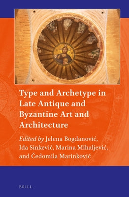 Type and Archetype in Late Antique and Byzantine Art and Architecture by Bogdanovic, Jelena