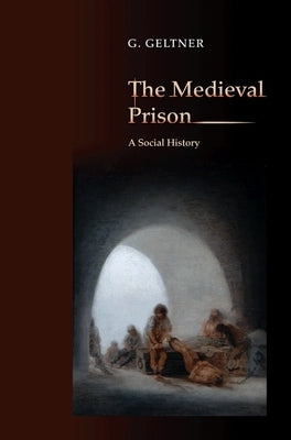 The Medieval Prison: A Social History by Geltner, G.
