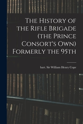 The History of the Rifle Brigade (the Prince Consort's Own) Formerly the 95th by Cope, William Henry