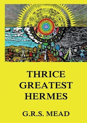Thrice-Greatest Hermes: Volumes I, II, III.: Historically Annotated Edition by Mead, George Robert Stowe