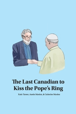 The Last Canadian to Kiss the Pope's Ring by Turner, Katie