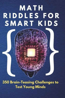 Math Riddles for Smart Kids: 350 Brain-Teasing Challenges to Test Young Minds: Boost Logic, Problem-Solving & Critical Thinking Skills by Chauhan, Dinesh