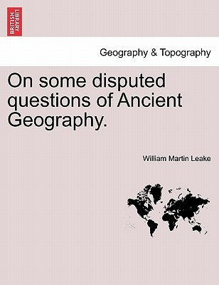 On Some Disputed Questions of Ancient Geography. by Leake, William Martin