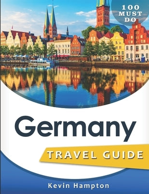 Germany Travel Guide: 100 Must Do! by Hampton, Kevin