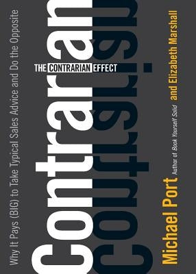 The Contrarian Effect: Why It Pays (Big) to Take Typical Sales Advice and Do the Opposite by Port, Michael