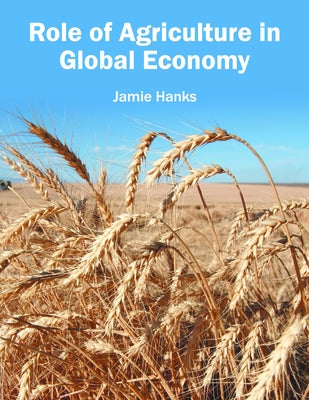 Role of Agriculture in Global Economy by Hanks, Jamie