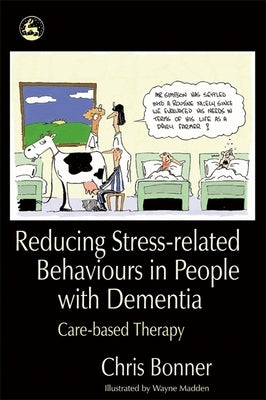 Reducing Stress-Related Behaviours in People with Dementia: Care-Based Therapy by Bonner, Chris