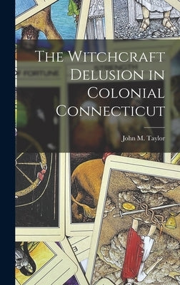 The Witchcraft Delusion in Colonial Connecticut by Taylor, John M.