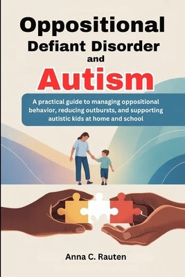 Oppositional Defiant Disorder and Autism: A practical guide to managing oppositional behavior, reducing outbursts, and supporting autistic kids at hom by Rauten, Anna C.