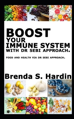 Boost Your Immune System with Dr Sebi Approach: ...Food and health via Dr Sebi approach. by S. Hardin, Brenda