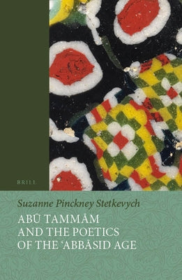 Abū Tammām and the Poetics of the ʿabbāsid Age by Stetkevych, Suzanne Pinckney
