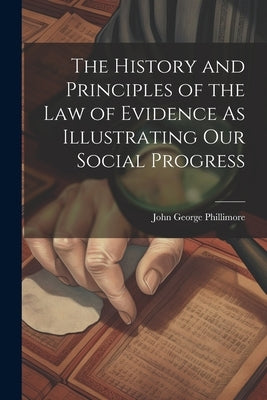 The History and Principles of the Law of Evidence As Illustrating Our Social Progress by Phillimore, John George