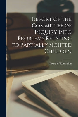 Report of the Committee of Inquiry Into Problems Relating to Partially Sighted Children by Board of Education