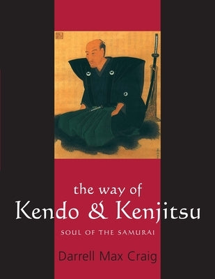 The Way of Kendo & Kenjitsu: Soul of the Samurai by Craig, Darrell Max