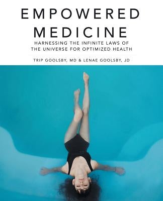 Empowered Medicine: Harnessing the infinite laws of the universe for optimized health by Goolsby, Trip