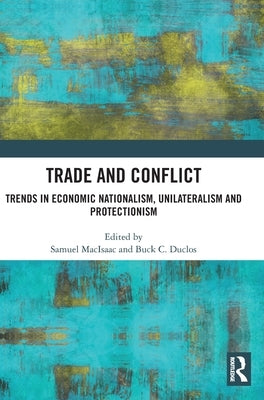 Trade and Conflict: Trends in Economic Nationalism, Unilateralism and Protectionism by Macisaac, Samuel