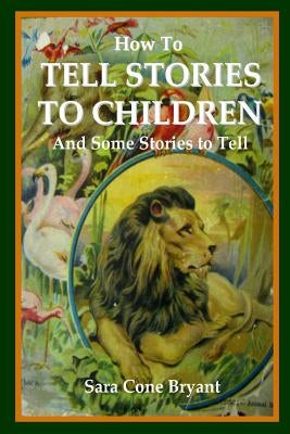 How to Tell Stories to Children and Some Stories to Tell by Bryant, Sara Cone