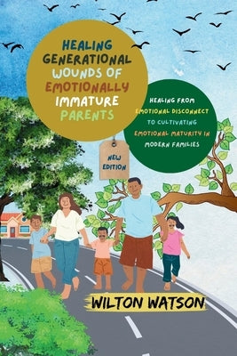 Healing Generational Wounds of Emotionally Immature Parents: Healing from Emotional Disconnect to Cultivating Emotional Maturity in Modern Families by Watson, Wilton
