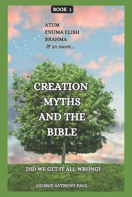 Creation Myths and The Bible: Did we get it all wrong? by Paul, George Anthony