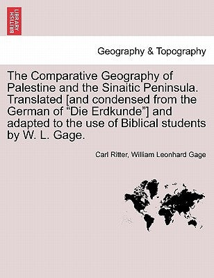 The Comparative Geography of Palestine and the Sinaitic Peninsula. Translated [and condensed from the German of "Die Erdkunde"] and adapted to the use by Ritter, Carl