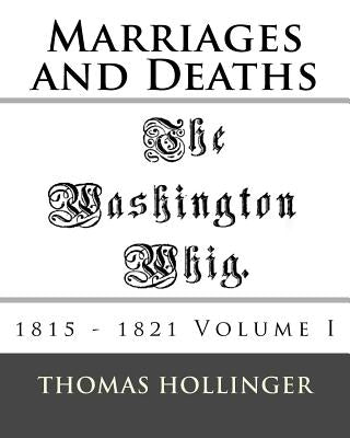 Washington Whig Marriages and Deaths 1815 - 1821 Volume I by Hollinger, Thomas F.