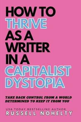 How to Thrive as a Writer in the Capitalist Dystopia by Nohelty, Russell