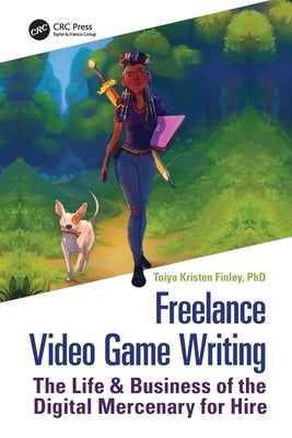 Freelance Video Game Writing: The Life & Business of the Digital Mercenary for Hire by Finley, Toiya